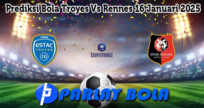 Prediksi Bola Troyes Vs Rennes 16 Januari 2025