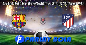 Prediksi Bola Barcelona Vs Atletico Madrid 26 Februari 2025