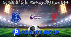 Prediksi Bola Everton Vs Liverpool 13 Februari 2025