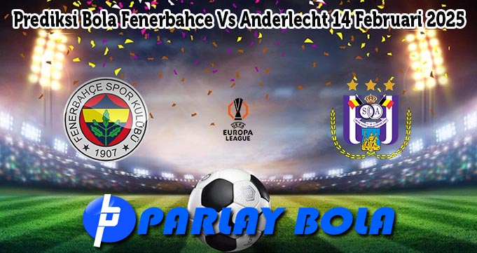 Prediksi Bola Fenerbahce Vs Anderlecht 14 Februari 2025