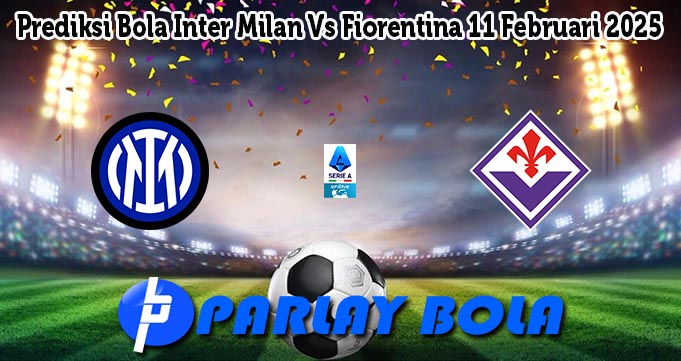 Prediksi Bola Inter Milan Vs Fiorentina 11 Februari 2025