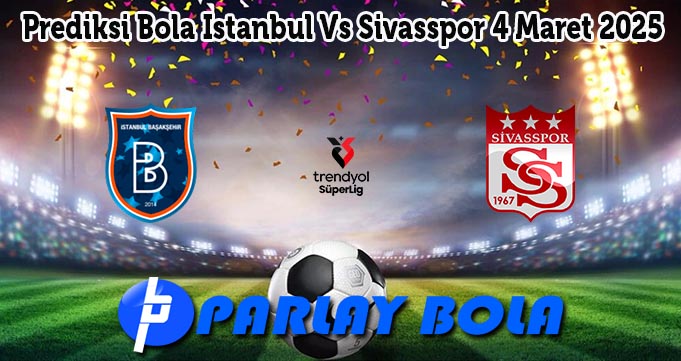 Prediksi Bola Istanbul Vs Sivasspor 4 Maret 2025