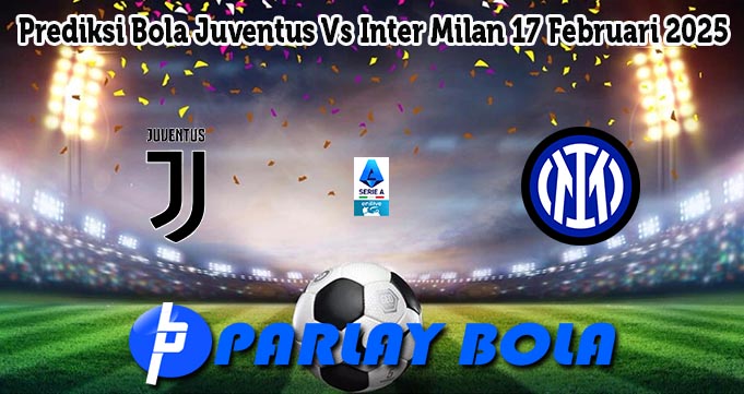 Prediksi Bola Juventus Vs Inter Milan 17 Februari 2025