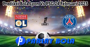 Prediksi Bola Lyon Vs PSG 24 Februari 2025