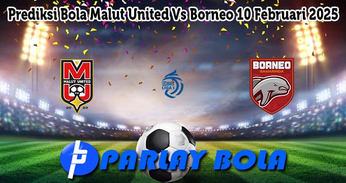 Prediksi Bola Malut United Vs Borneo 10 Februari 2025