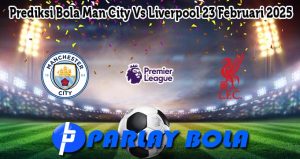 Prediksi Bola Man City Vs Liverpool 23 Februari 2025