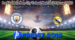 Prediksi Bola Man City Vs Real Madrid 12 Februari 2025