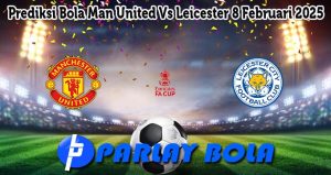 Prediksi Bola Man United Vs Leicester 8 Februari 2025