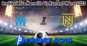 Prediksi Bola Marseille Vs Nantes 3 Maret 2025