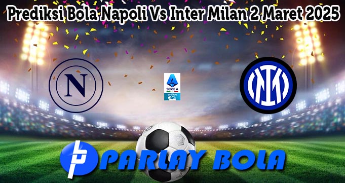 Prediksi Bola Napoli Vs Inter Milan 2 Maret 2025