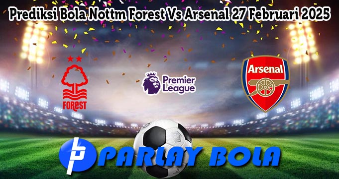 Prediksi Bola Nottm Forest Vs Arsenal 27 Februari 2025