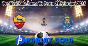 Prediksi Bola Roma Vs Porto 21 Februari 2025