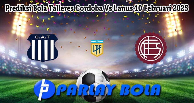 Prediksi Bola Talleres Cordoba Vs Lanus 10 Februari 2025