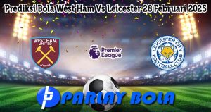 Prediksi Bola West Ham Vs Leicester 28 Februari 2025