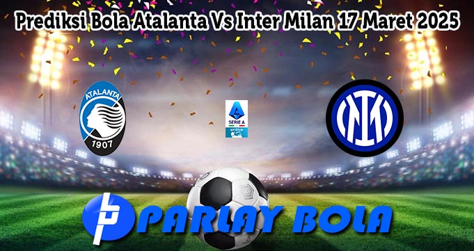 Prediksi Bola Atalanta Vs Inter Milan 17 Maret 2025