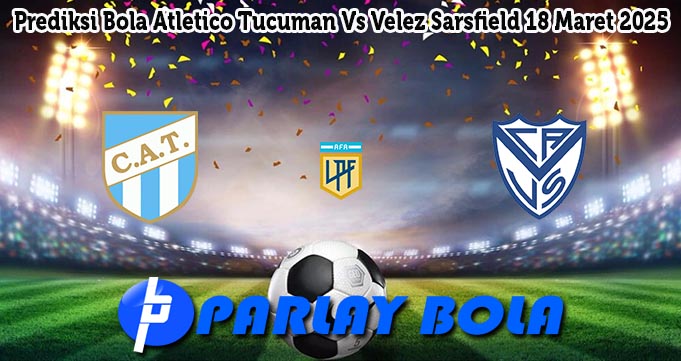 Prediksi Bola Atletico Tucuman Vs Velez Sarsfield 18 Maret 2025