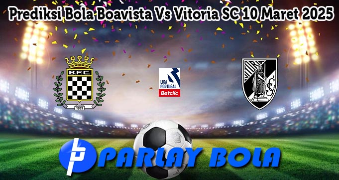 Prediksi Bola Boavista Vs Vitoria SC 10 Maret 2025