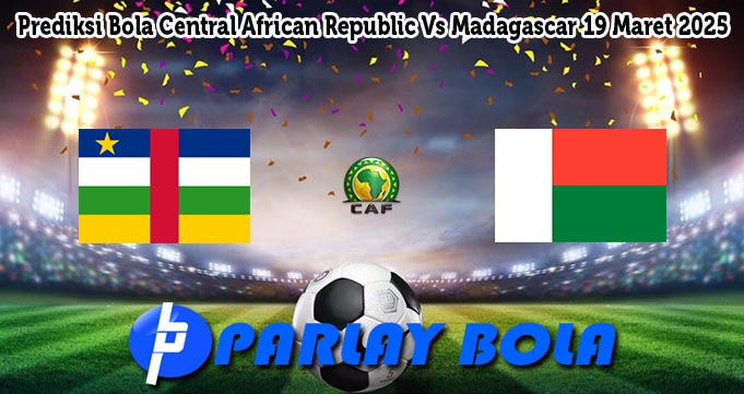 Prediksi Bola Central African Republic Vs Madagascar 19 Maret 2025