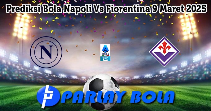 Prediksi Bola Napoli Vs Fiorentina 9 Maret 2025