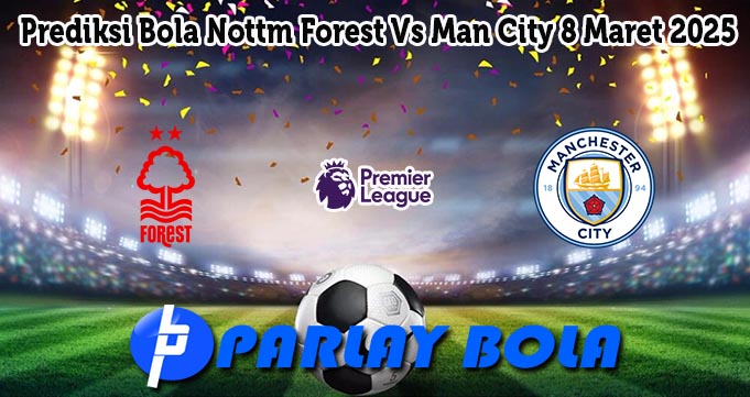 Prediksi Bola Nottm Forest Vs Man City 8 Maret 2025