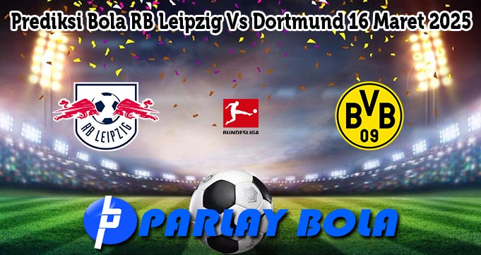 Prediksi Bola RB Leipzig Vs Dortmund 16 Maret 2025