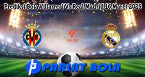 Prediksi Bola Villarreal Vs Real Madrid 16 Maret 2025