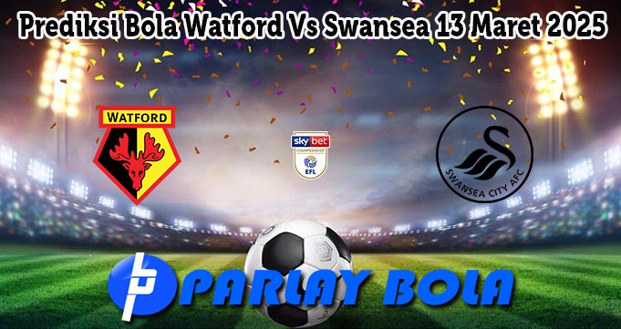 Prediksi Bola Watford Vs Swansea 13 Maret 2025