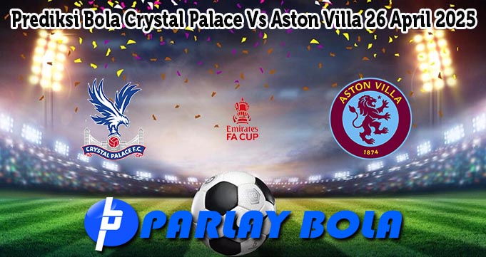 Prediksi Bola Crystal Palace Vs Aston Villa 26 April 2025