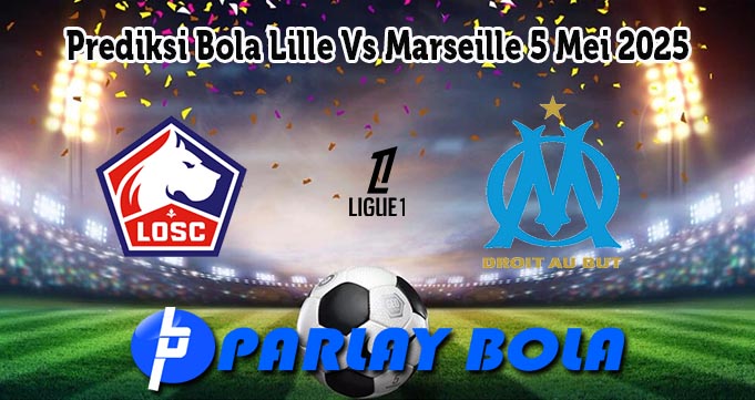 Prediksi Bola Lille Vs Marseille 5 Mei 2025