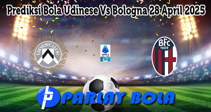 Prediksi Bola Udinese Vs Bologna 28 April 2025