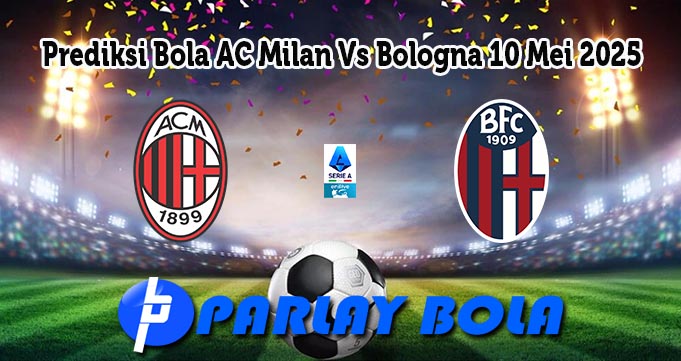 Prediksi Bola AC Milan Vs Bologna 10 Mei 2025