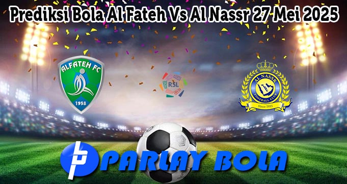 Prediksi Bola Al Fateh Vs Al Nassr 27 Mei 2025