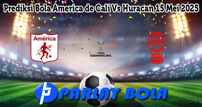 Prediksi Bola America de Cali Vs Huracan 15 Mei 2025