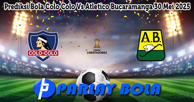 Prediksi Bola Colo Colo Vs Atletico Bucaramanga 30 Mei 2025