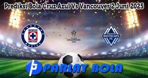 Prediksi Bola Cruz Azul Vs Vancouver 2 Juni 2025