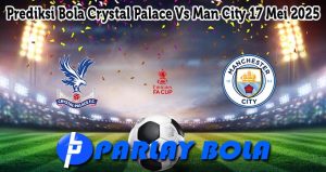 Prediksi Bola Crystal Palace Vs Man City 17 Mei 2025
