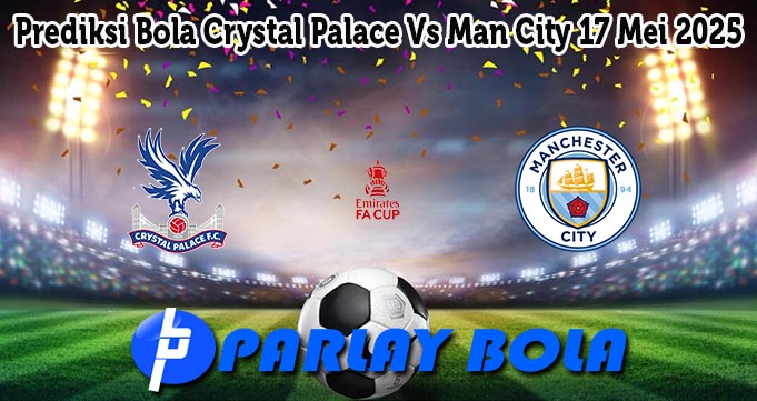 Prediksi Bola Crystal Palace Vs Man City 17 Mei 2025
