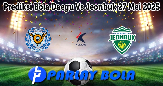 Prediksi Bola Daegu Vs Jeonbuk 27 Mei 2025