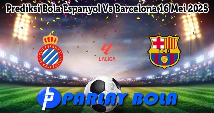 Prediksi Bola Espanyol Vs Barcelona 16 Mei 2025