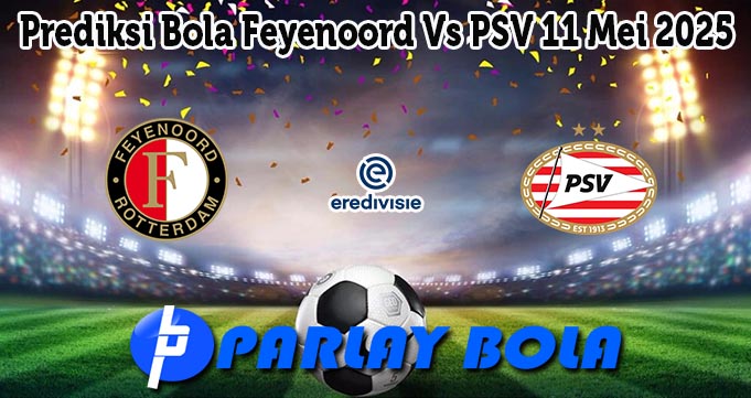 Prediksi Bola Feyenoord Vs PSV 11 Mei 2025