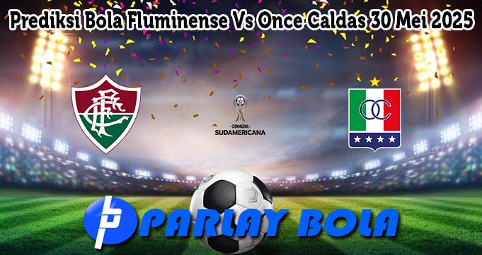 Prediksi Bola Fluminense Vs Once Caldas 30 Mei 2025