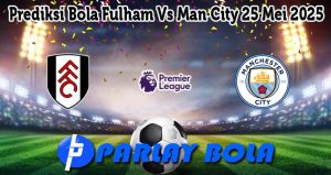 Prediksi Bola Fulham Vs Man City 25 Mei 2025