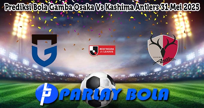 Prediksi Bola Gamba Osaka Vs Kashima Antlers 31 Mei 2025