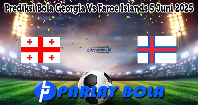 Prediksi Bola Georgia Vs Faroe Islands 5 Juni 2025