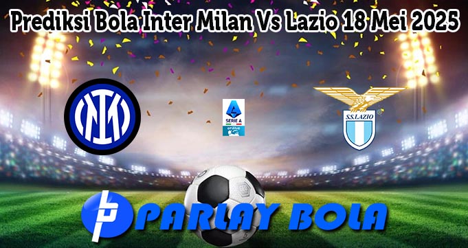 Prediksi Bola Inter Milan Vs Lazio 18 Mei 2025