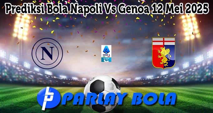 Prediksi Bola Napoli Vs Genoa 12 Mei 2025