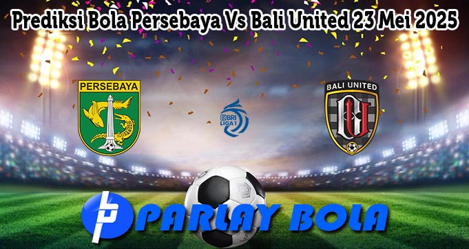 Prediksi Bola Persebaya Vs Bali United 23 Mei 2025