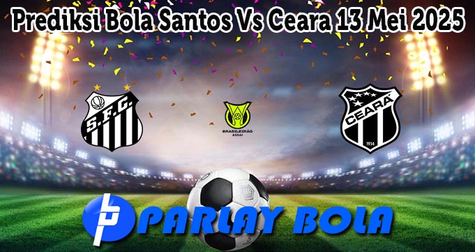 Prediksi Bola Santos Vs Ceara 13 Mei 2025