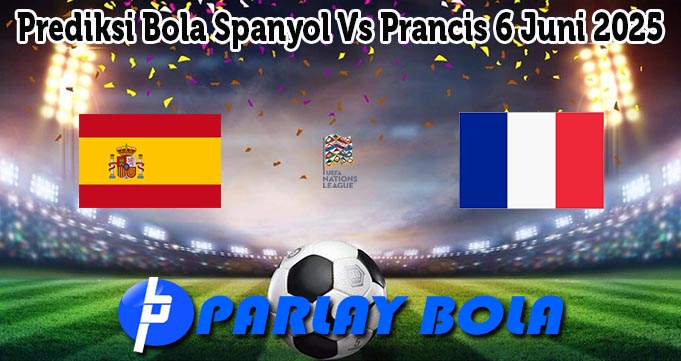 Prediksi Bola Spanyol Vs Prancis 6 Juni 2025
