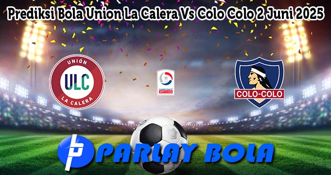 Prediksi Bola Union La Calera Vs Colo Colo 2 Juni 2025